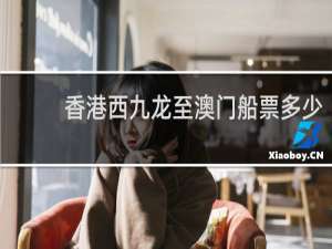 香港西九龙至澳门船票多少