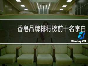 香皂品牌排行榜前十名李白