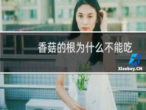 香菇的根为什么不能吃