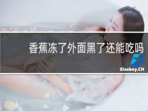 香蕉冻了外面黑了还能吃吗