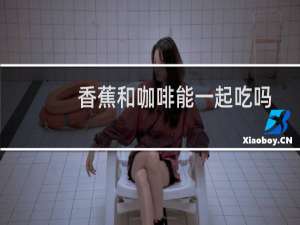 香蕉和咖啡能一起吃吗