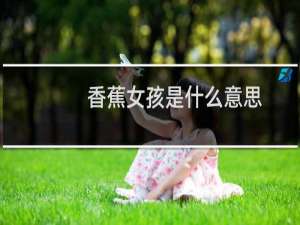 香蕉女孩是什么意思，是指的哪种人什么梗