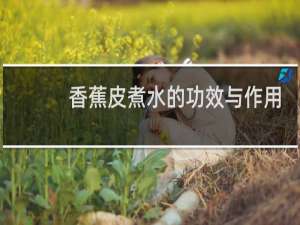 香蕉皮煮水的功效与作用