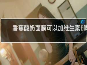 香蕉酸奶面膜可以加维生素E吗
