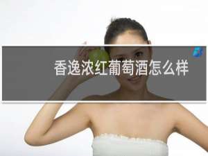 香逸浓红葡萄酒怎么样