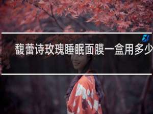 馥蕾诗玫瑰睡眠面膜一盒用多少天