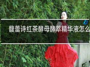 馥蕾诗红茶酵母酵萃精华液怎么样
