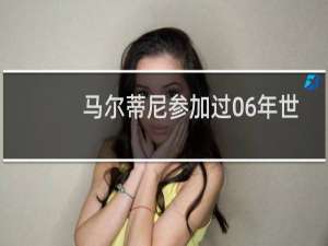 马尔蒂尼参加过06年世界杯吗