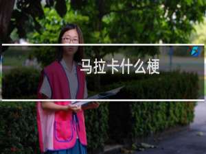 马拉卡什么梗？什么梗
