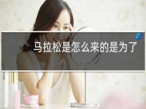 马拉松是怎么来的是为了纪念谁