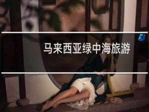 马来西亚绿中海旅游