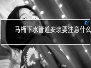 马桶下水管道安装要注意什么