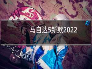 马自达5新款2022（马自达5国产）