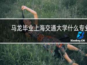 马龙毕业上海交通大学什么专业