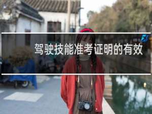 驾驶技能准考证明的有效期是多久