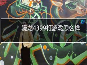 骁龙4399打游戏怎么样
