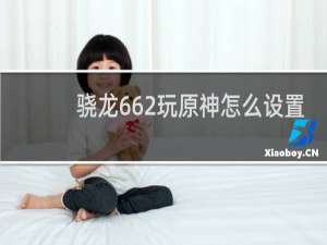 骁龙662玩原神怎么设置