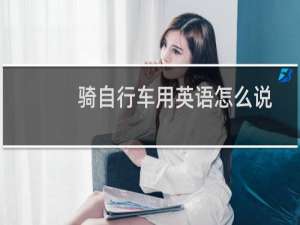 骑自行车用英语怎么说