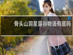 骨头山洞星露谷物语有底吗