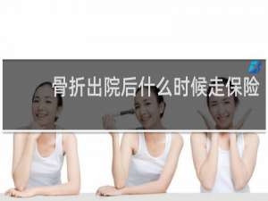 骨折出院后什么时候走保险