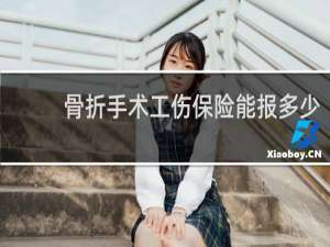 骨折手术工伤保险能报多少