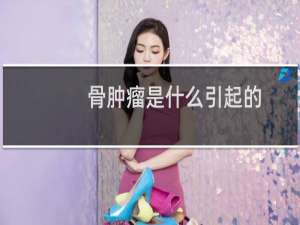 骨肿瘤是什么引起的