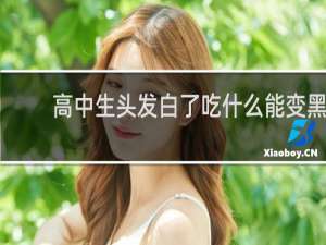 高中生头发白了吃什么能变黑