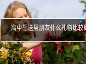 高中生送男朋友什么礼物比较好