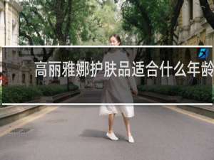 高丽雅娜护肤品适合什么年龄