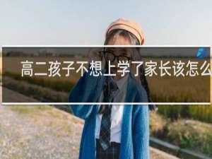 高二孩子不想上学了家长该怎么办 高二孩子不想上学了家长该如何教育