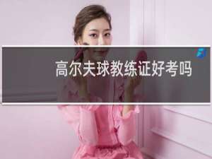 高尔夫球教练证好考吗