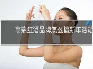 高端红酒品牌怎么搞新年活动