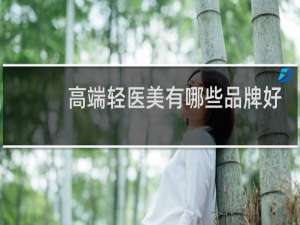 高端轻医美有哪些品牌好