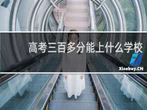 高考三百多分能上什么学校