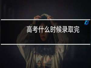 高考什么时候录取完