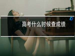 高考什么时候查成绩
