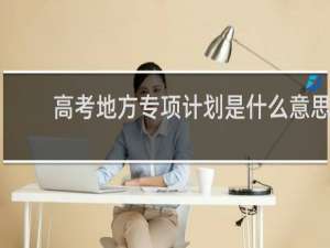 高考地方专项计划是什么意思