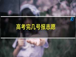 高考完几号报志愿