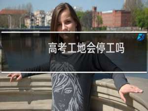 高考工地会停工吗