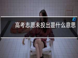 高考志愿未投出是什么意思