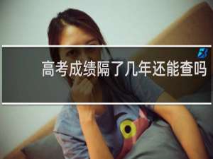 高考成绩隔了几年还能查吗