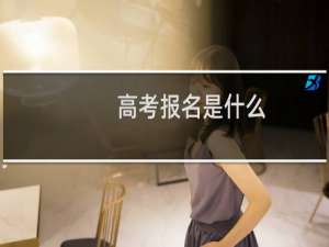 高考报名是什么