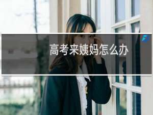 高考来姨妈怎么办