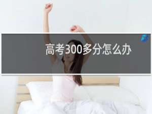 高考300多分怎么办
