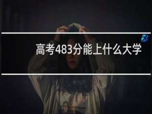 高考483分能上什么大学