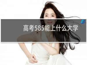 高考585能上什么大学