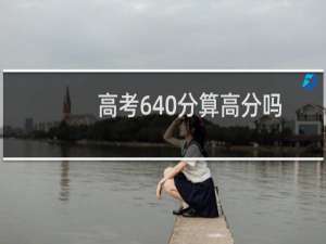 高考640分算高分吗