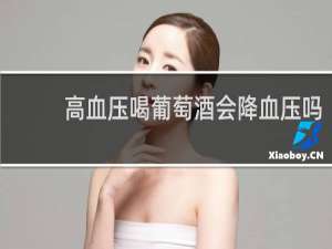 高血压喝葡萄酒会降血压吗