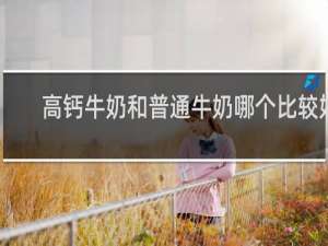 高钙牛奶和普通牛奶哪个比较好