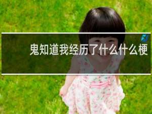 鬼知道我经历了什么什么梗？鬼知道我经历了什么是什么意思什么梗